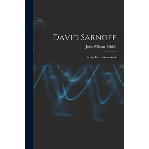 David Sarnoff: Putting Electrons to Work