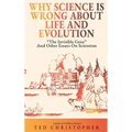 Why Science Is Wrong About Life and Evolution: "The Invisible Gene" and Other Essays on Scientism.