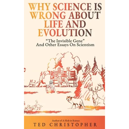 Why Science Is Wrong About Life and Evolution: "The Invisible Gene" and Other Essays on Scientism.