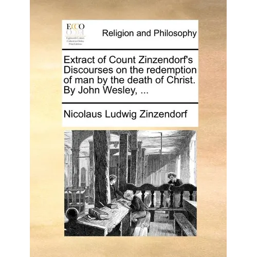 Extract of Count Zinzendorf's Discourses on the Redemption of Man by the Death of Christ. by John Wesley, ...