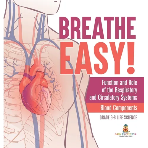 Breathe Easy! Function and Role of the Respiratory and Circulatory Systems Blood Components Grade 6-8 Life Science