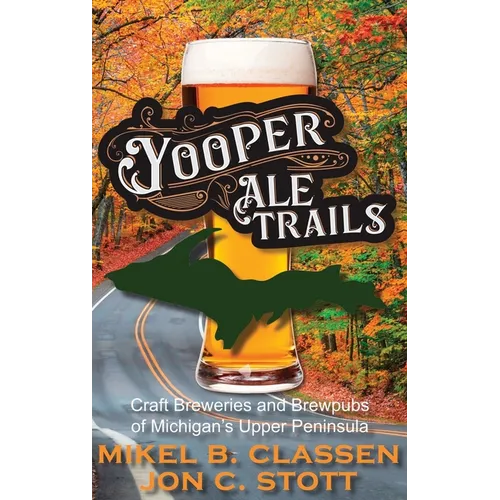Yooper Ale Trails: Craft Breweries and Brewpubs of Michigan's Upper Peninsula