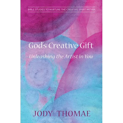 God's Creative Gift--Unleashing the Artist in You: Bible Studies to Nurture the Creative Spirit Within