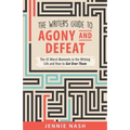 The Writer's Guide to Agony and Defeat: The 43 Worst Moments in the Writing Life and How to Get Over Them