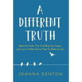A Different Truth: Reject the Truths That Are Killing Your Career, and Learn to Make Choices That Are Better for You