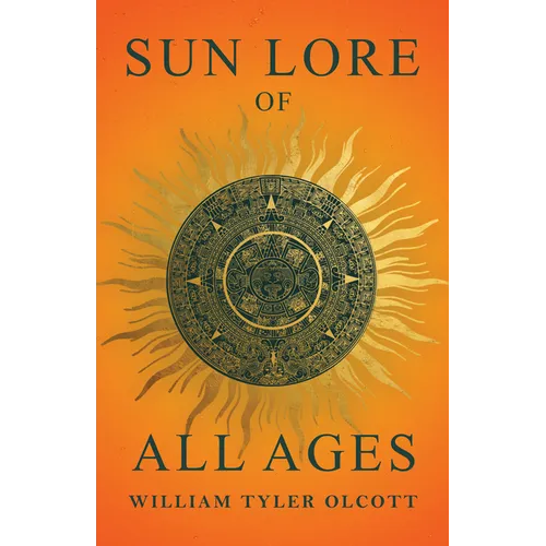 Sun Lore of All Ages: A Collection of Myths and Legends Concerning the Sun and Its Worship