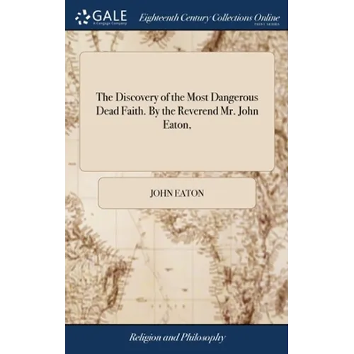 The Discovery of the Most Dangerous Dead Faith. By the Reverend Mr. John Eaton,