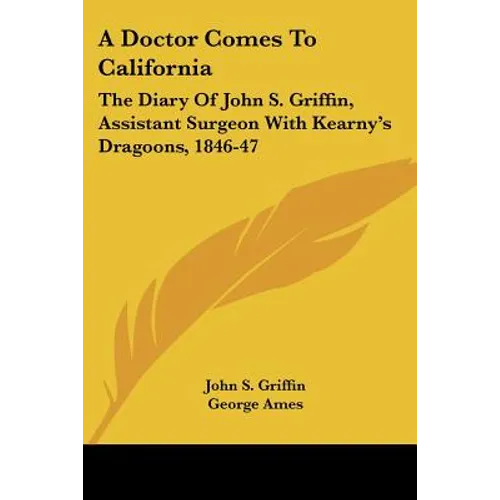 A Doctor Comes To California: The Diary Of John S. Griffin, Assistant Surgeon With Kearny's Dragoons, 1846-47