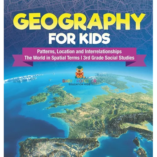 Geography for Kids - Patterns, Location and Interrelationships The World in Spatial Terms 3rd Grade Social Studies