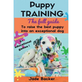 Puppy Training: The full guide to house breaking your puppy with crate training, potty training, puppy games & beyond