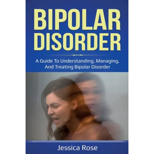 Bipolar Disorder: A Guide to Understanding, Managing, and Treating Bipolar Disorder