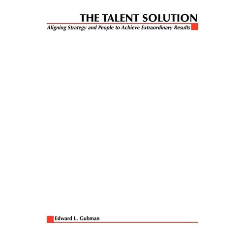 The Talent Solution: Aligning Strategy and People to Achieve Extraordinary Results