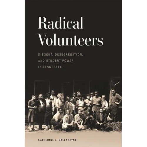 Radical Volunteers: Dissent, Desegregation, and Student Power in Tennessee