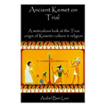 Ancient Kemet On Trial Vol. #1: A Meticulous Look at the True Orgin of Kemetic Culture & Religion