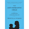 The Anti-Romantic Child: A Memoir of Unexpected Joy