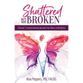 Shattered But Not Broken: A Doctor's Transformational Journey From Illness to Resilience