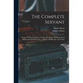 The Complete Servant: Being A Practical Guide To The Peculiar Duties And Business Of All Descriptions Of Servants ... With Useful Receipts And Tables