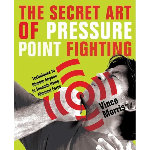 Secret Art of Pressure Point Fighting: Techniques to Disable Anyone in Seconds Using Minimal Force