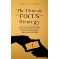 The Ultimate Focus Strategy: How to Set the Right Goals, Develop Powerful Focus, Stick to the Process, and Achieve Success