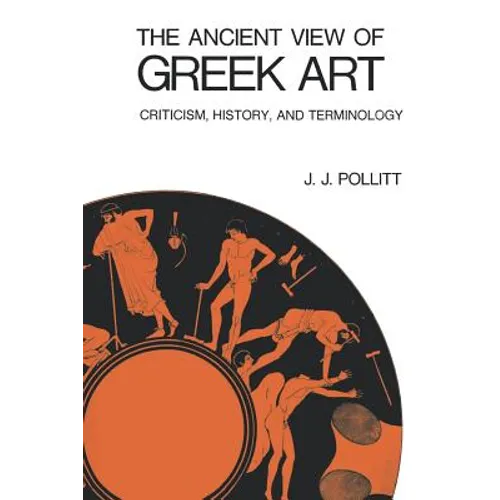 The Ancient View of Greek Art: Criticism, History, and Terminology