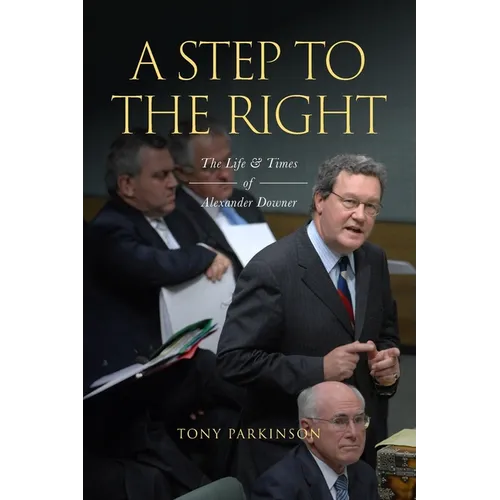 A Step to the Right: The Life and Times of Alexander Downer