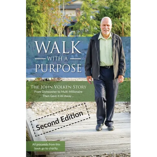 Walk With A Purpose (Second Edition): The John Volken Story From Dishwasher to Multi-Millionaire, Then Gave It All Away...