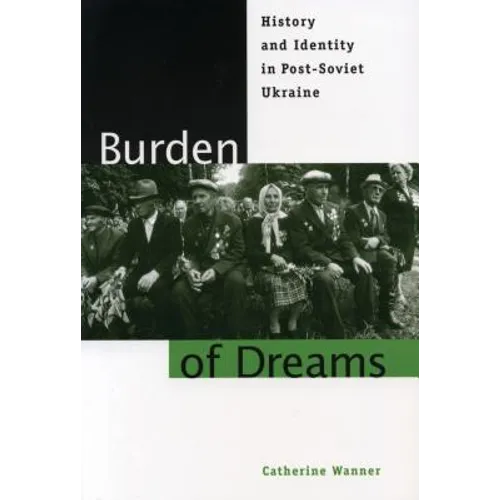 Burden of Dreams: History and Identity in Post-Soviet Ukraine