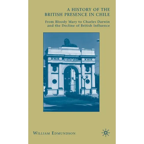 A History of the British Presence in Chile: From Bloody Mary to Charles Darwin and the Decline of British Influence