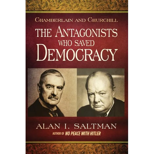 Chamberlain and Churchill The Antagonists Who Saved Democracy