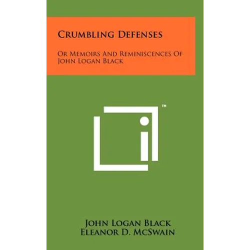 Crumbling Defenses: Or Memoirs And Reminiscences Of John Logan Black
