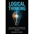 Logical Thinking: An AI's Guide to 100 Methods for Cutting Through Human Confusion and Bias