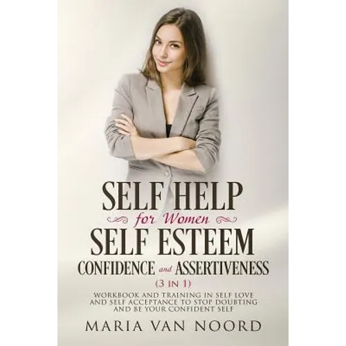 Self Help for Women: Self-Esteem, Confidence and Assertiveness (3 in 1): Workbook and Training in Self-Love and Self-Acceptance to Stop Dou