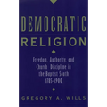 Democratic Religion: Freedom, Authority, and Church Discipline in the Baptist South, 1785-1900