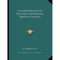 A Complete Rosicrucian Dictionary And Interesting Questions Answered