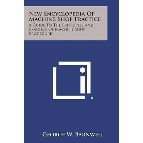 New Encyclopedia of Machine Shop Practice: A Guide to the Principles and Practice of Machine Shop Procedure