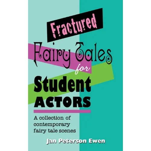 Fractured Fairy Tales for Student Actors: A Collection of Contemporary Fairy Tale Scenes