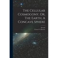 The Cellular Cosmogony, Or, The Earth, A Concave Sphere