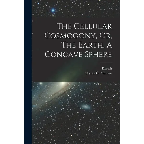 The Cellular Cosmogony, Or, The Earth, A Concave Sphere
