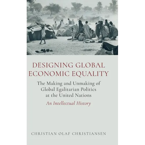 Designing Global Economic Equality: The Making and Unmaking of Global Egalitarian Politics at the United Nations: An Intellectual History
