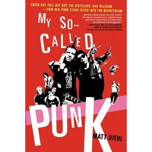 My So-Called Punk: Green Day, Fall Out Boy, the Distillers, Bad Religion---How Neo-Punk Stage-Dived Into the Mainstream