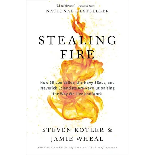 Stealing Fire: How Silicon Valley, the Navy SEALs, and Maverick Scientists Are Revolutionizing the Way We Live and Work