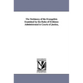 The Testimony of the Evangelists Examined by the Rules of Evidence Administrated in Courts of Justice,
