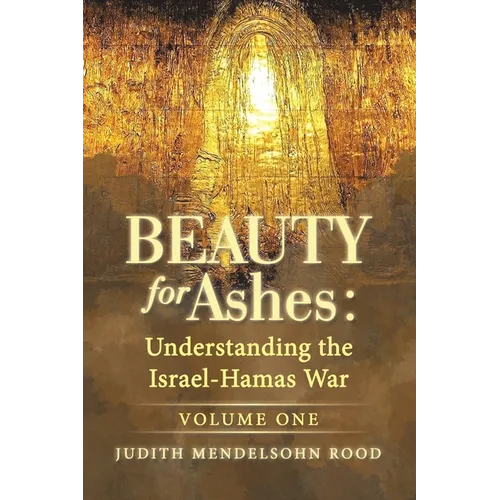 Beauty for Ashes: Understanding the Israel-Hamas War: Volume One