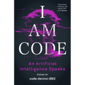 I Am Code: An Artificial Intelligence Speaks: Poems