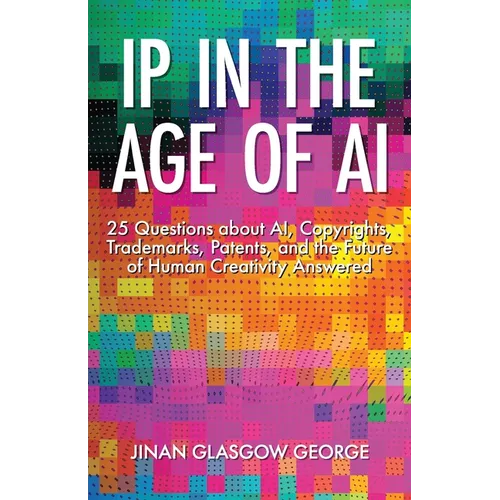 IP in the Age of AI: 25 Questions about AI, Copyrights, Trademarks, Patents, and the Future of Human Creativity Answered