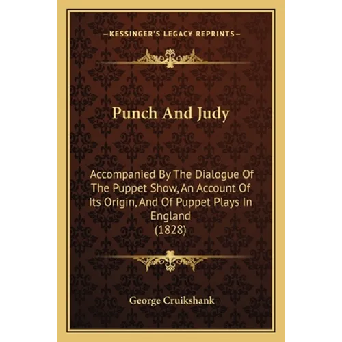 Punch And Judy: Accompanied By The Dialogue Of The Puppet Show, An Account Of Its Origin, And Of Puppet Plays In England (1828)