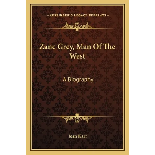 Zane Grey, Man Of The West: A Biography
