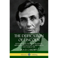 The Deification of Lincoln: Revealing the Truth of President Abraham Lincoln's Life, Achievements and Character
