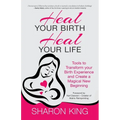 Heal Your Birth, Heal Your Life: Tools to Transform your Birth Experience and Create a Magical New Beginning