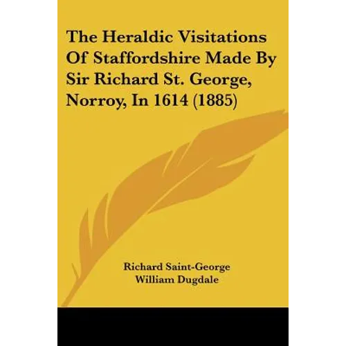 The Heraldic Visitations Of Staffordshire Made By Sir Richard St. George, Norroy, In 1614 (1885)